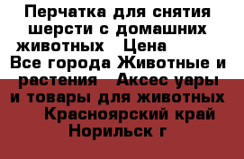 Перчатка для снятия шерсти с домашних животных › Цена ­ 100 - Все города Животные и растения » Аксесcуары и товары для животных   . Красноярский край,Норильск г.